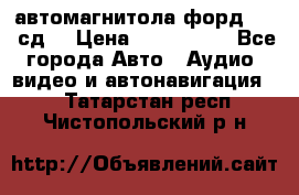 автомагнитола форд 6000 сд  › Цена ­ 500-1000 - Все города Авто » Аудио, видео и автонавигация   . Татарстан респ.,Чистопольский р-н